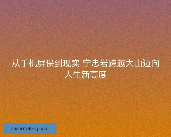 从手机屏保到现实 宁忠岩跨越大山迈向人生新高度