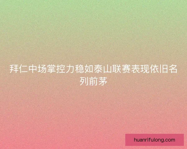 拜仁中场掌控力稳如泰山联赛表现依旧名列前茅