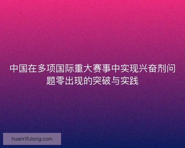 中国在多项国际重大赛事中实现兴奋剂问题零出现的突破与实践