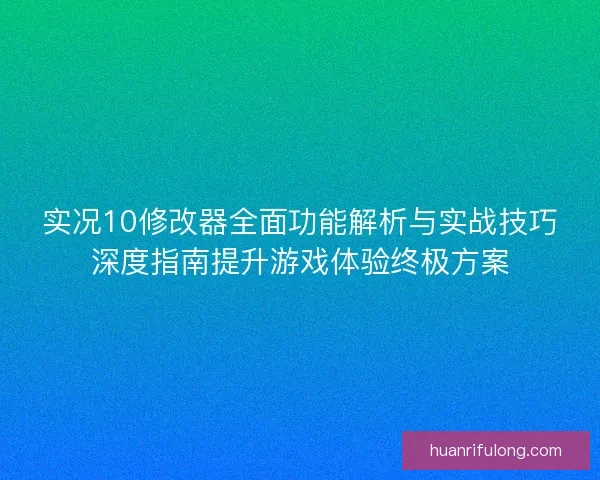 实况10修改器全面功能解析与实战技巧深度指南提升游戏体验终极方案